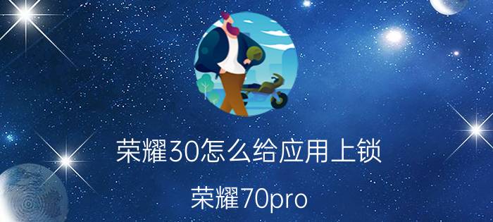 荣耀30怎么给应用上锁 荣耀70pro 怎么给应用加密？